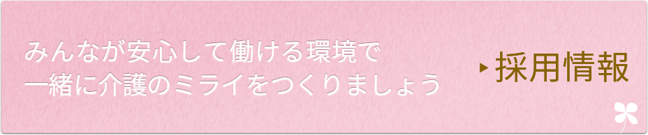 採用情報 みんなが安心して働ける環境で一緒に介護のミライをつくりましょう