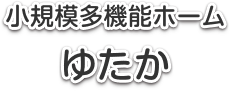 小規模多機能ホームゆたか