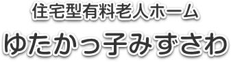 住宅型有料老人ホーム ゆたかっ子みずさわ